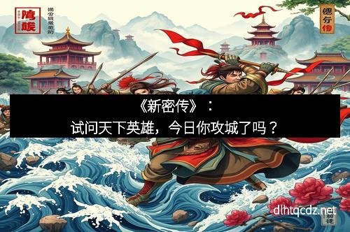 《新密传》：试问天下英雄，今日你攻城了吗？