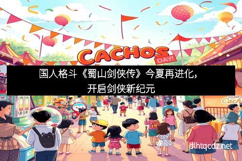 国人格斗《蜀山剑侠传》今夏再进化，开启剑侠新纪元
